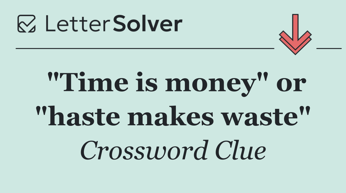 "Time is money" or "haste makes waste"
