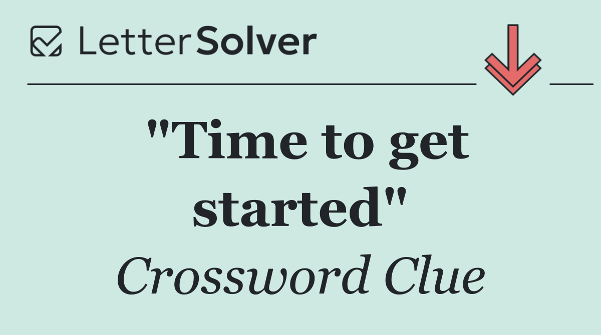 "Time to get started"
