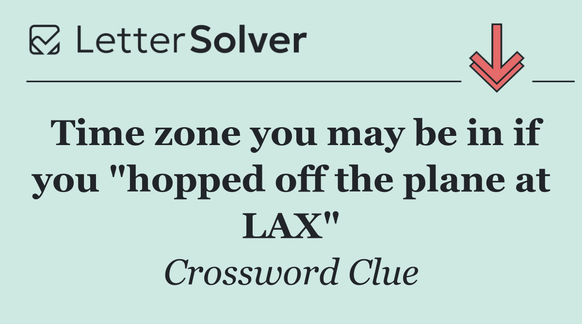 Time zone you may be in if you "hopped off the plane at LAX"