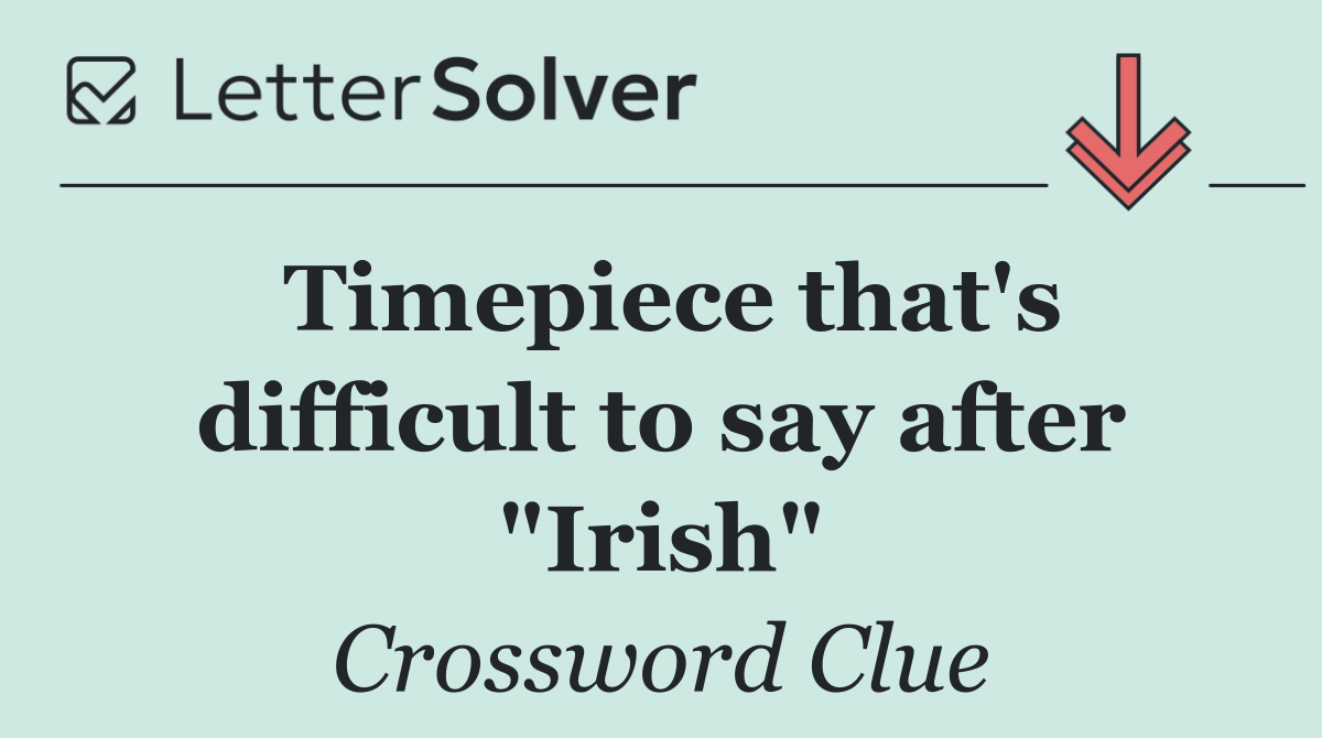 Timepiece that's difficult to say after "Irish"