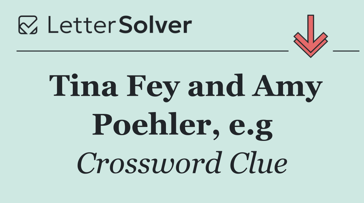 Tina Fey and Amy Poehler, e.g