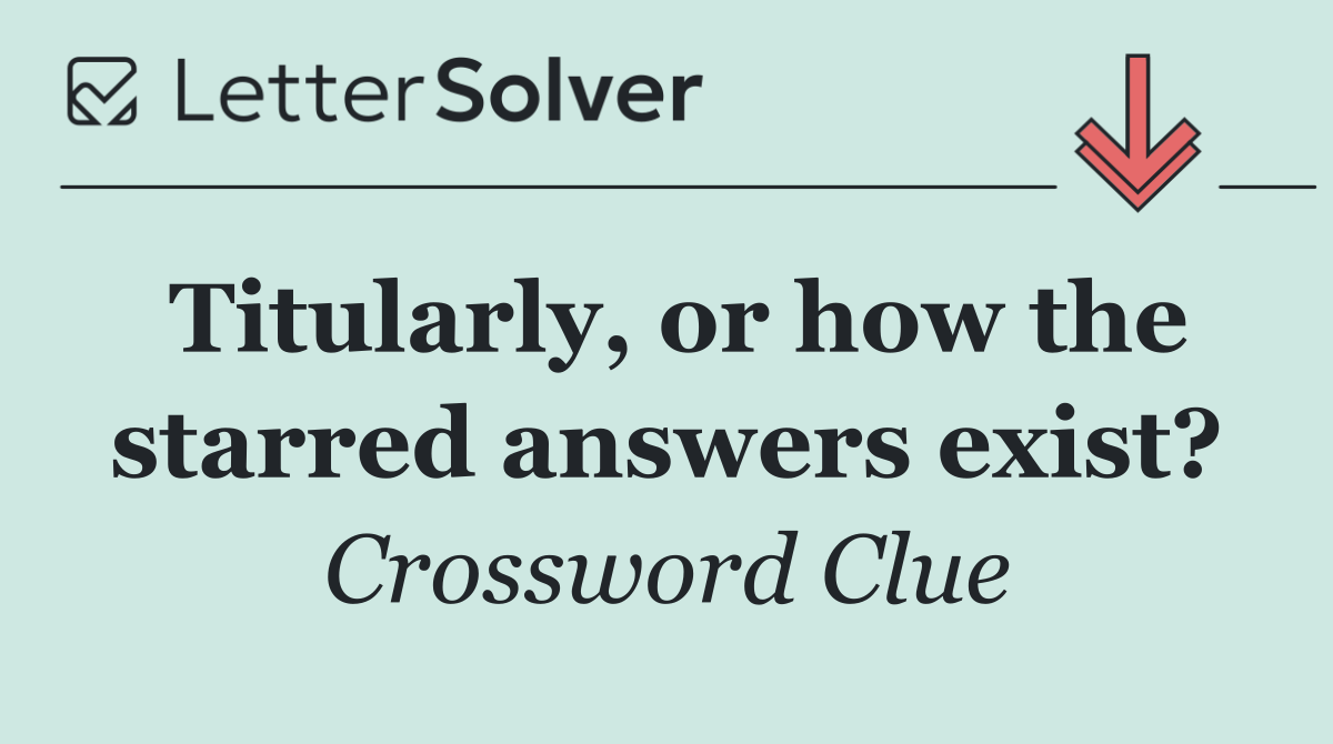 Titularly, or how the starred answers exist?