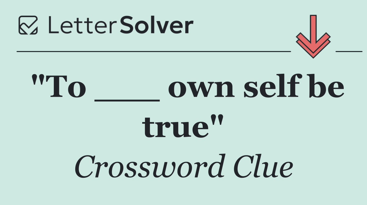 "To ___ own self be true"