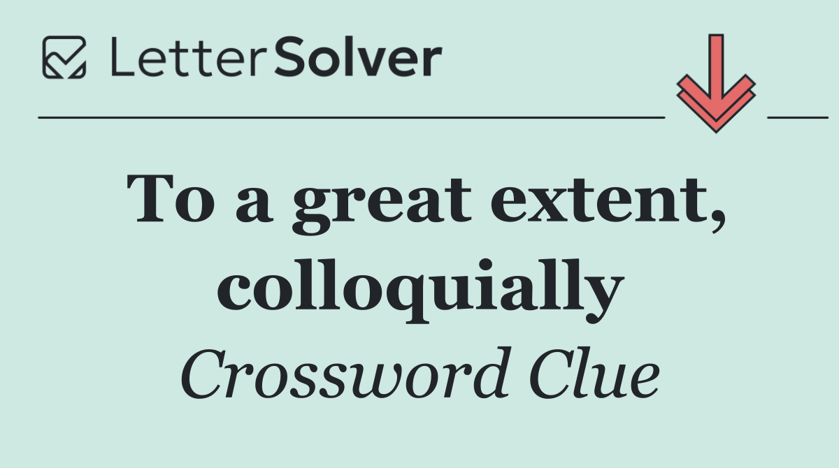 To a great extent, colloquially