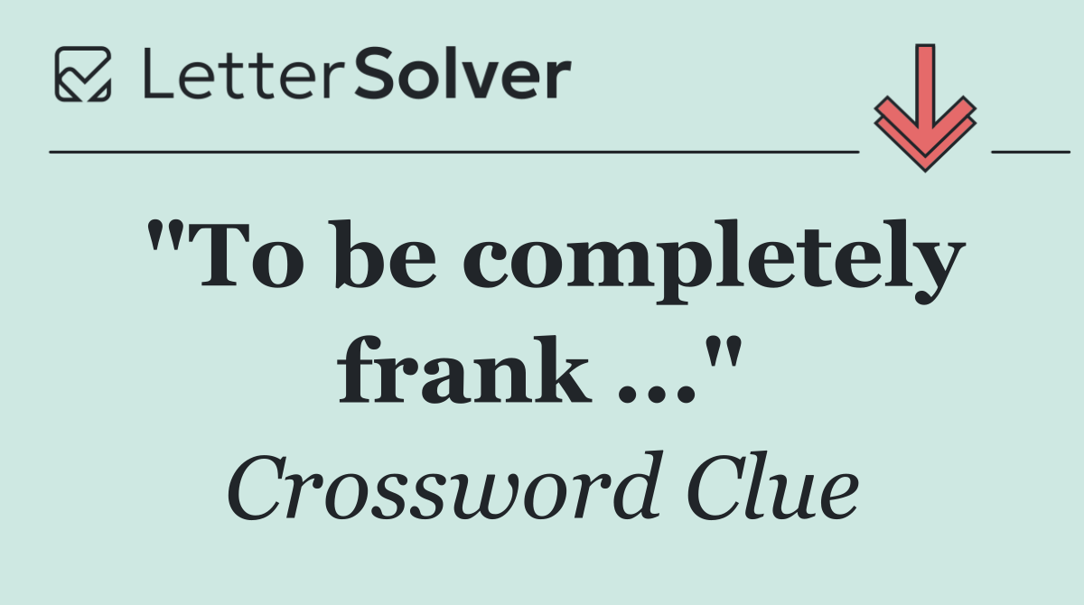 "To be completely frank ..."