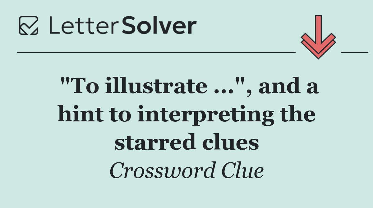 "To illustrate ...", and a hint to interpreting the starred clues