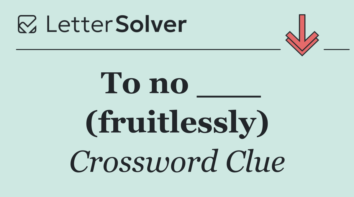 To no ___ (fruitlessly)