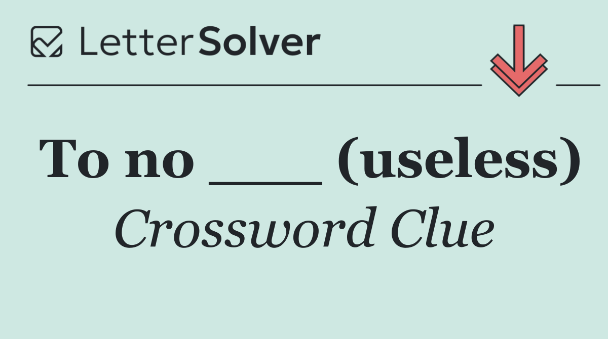To no ___ (useless)