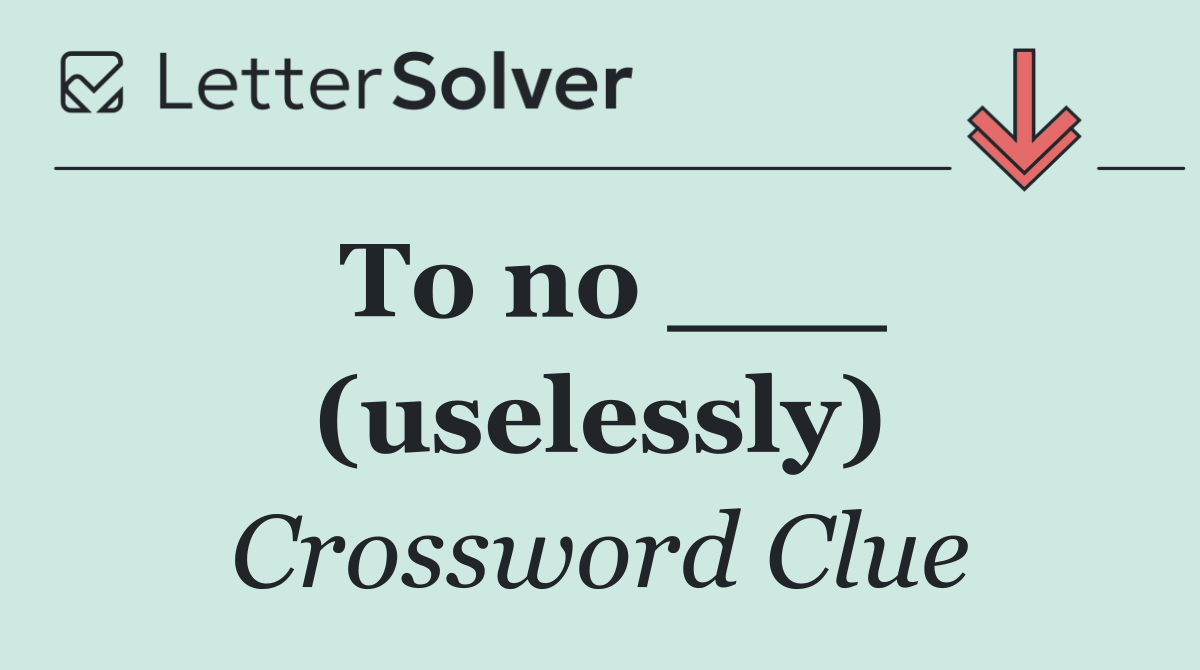 To no ___ (uselessly)