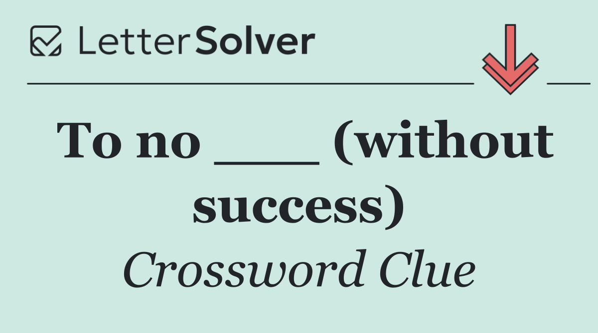 To no ___ (without success)