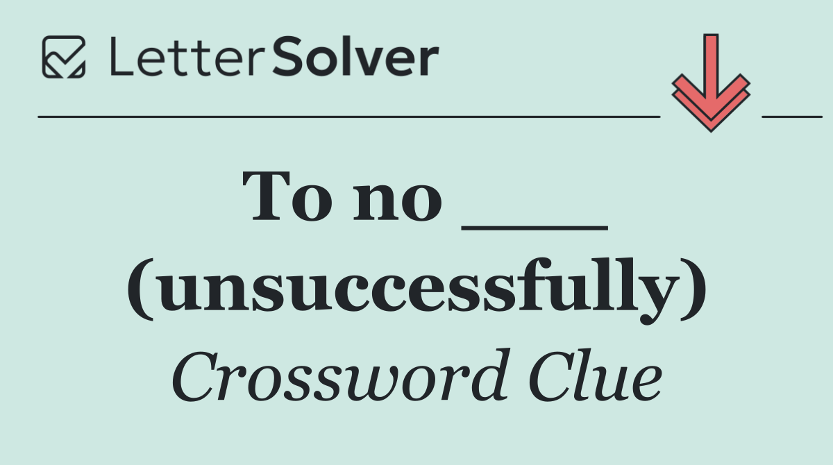 To no ___ (unsuccessfully)