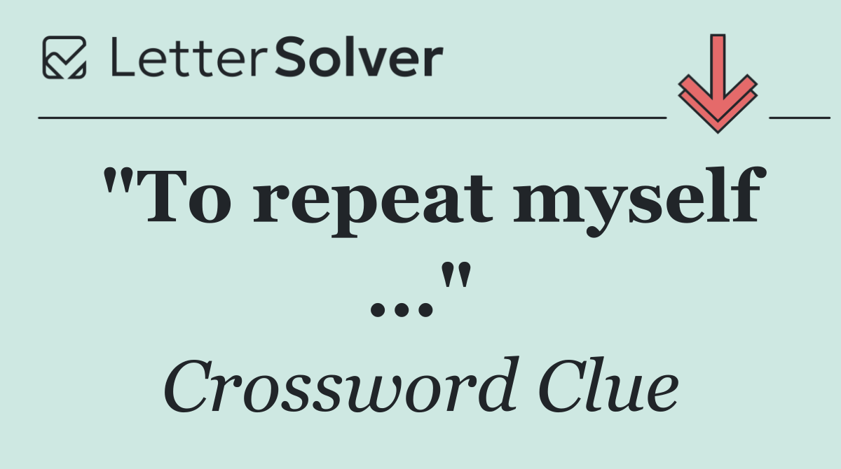 "To repeat myself ..."