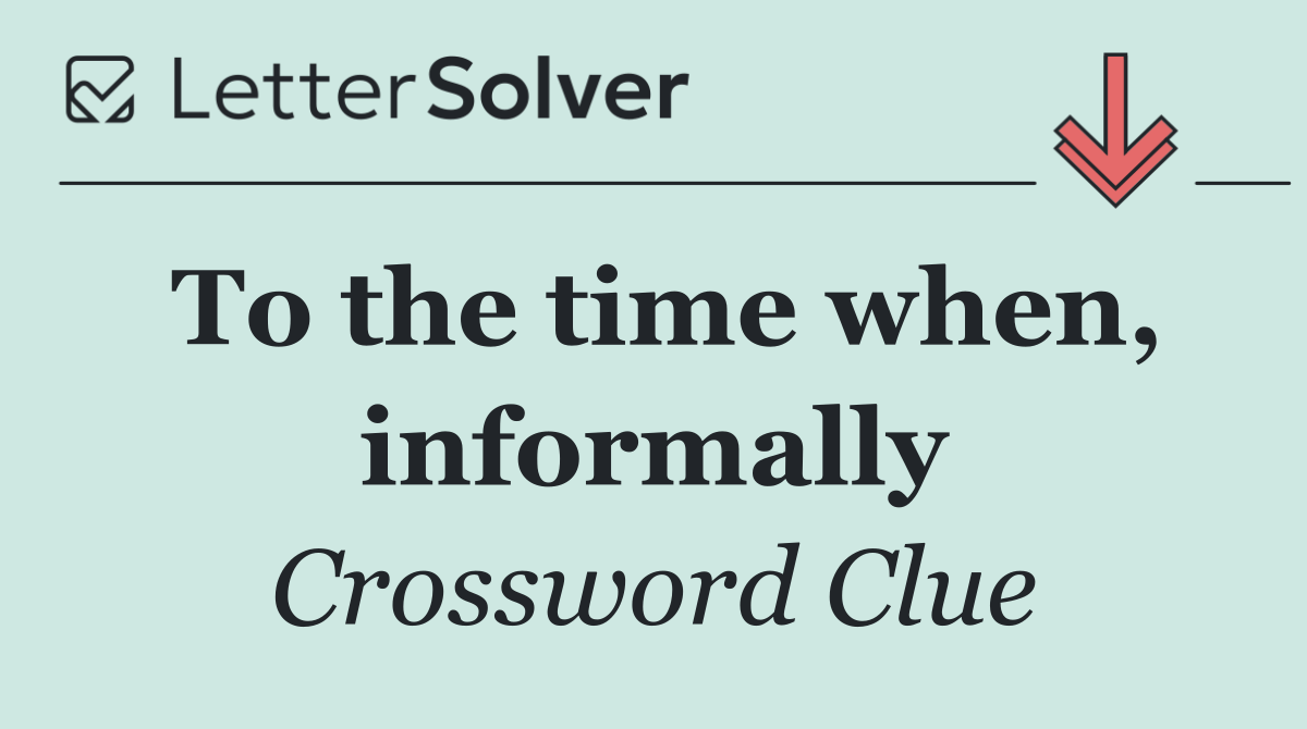 To the time when, informally