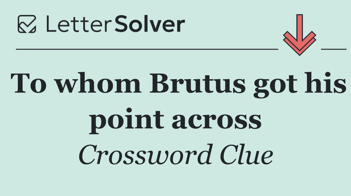 To whom Brutus got his point across
