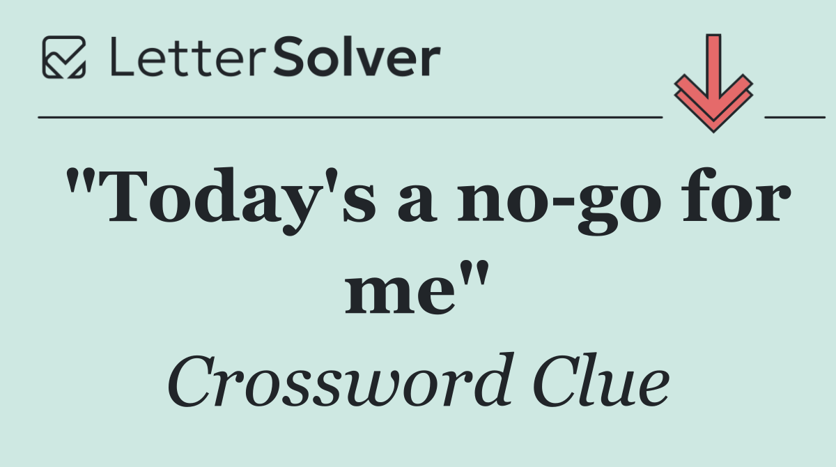 "Today's a no go for me"