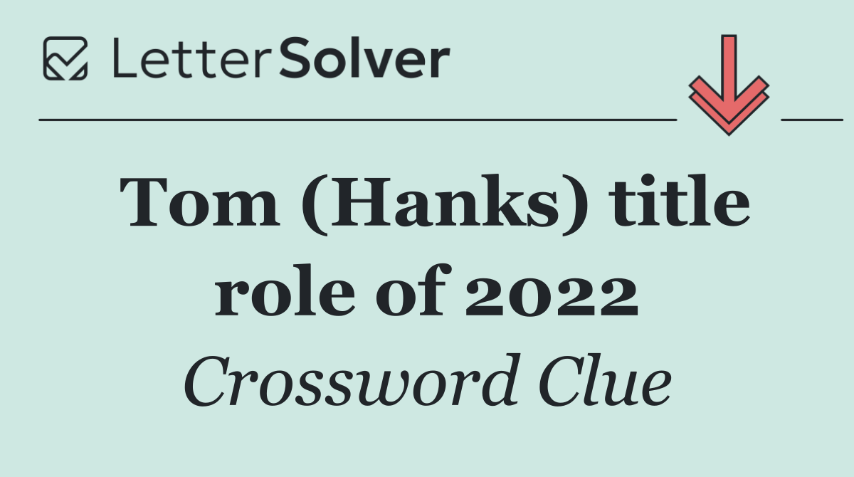 Tom (Hanks) title role of 2022