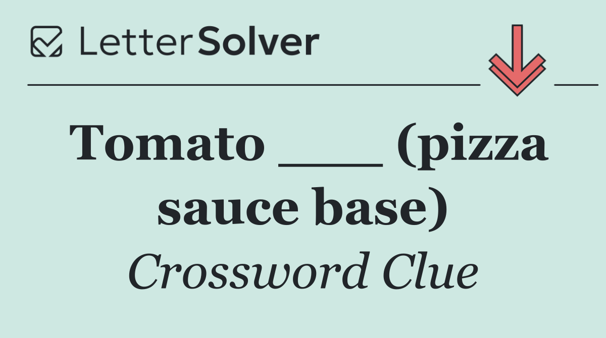 Tomato ___ (pizza sauce base)