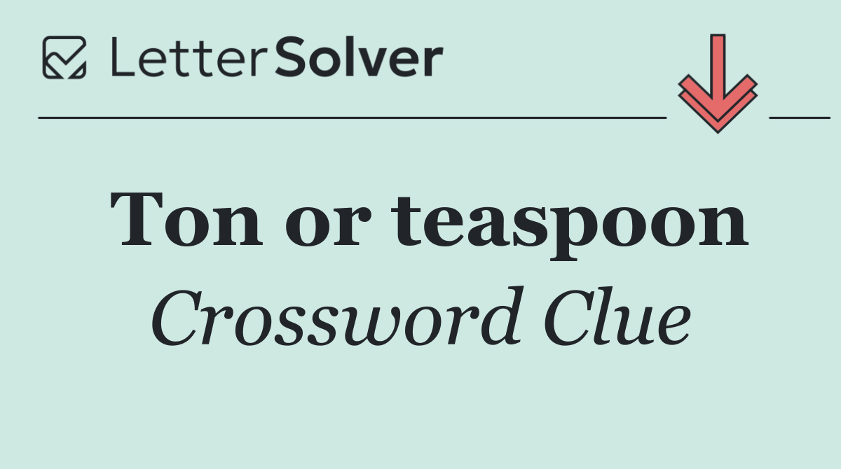 Ton or teaspoon