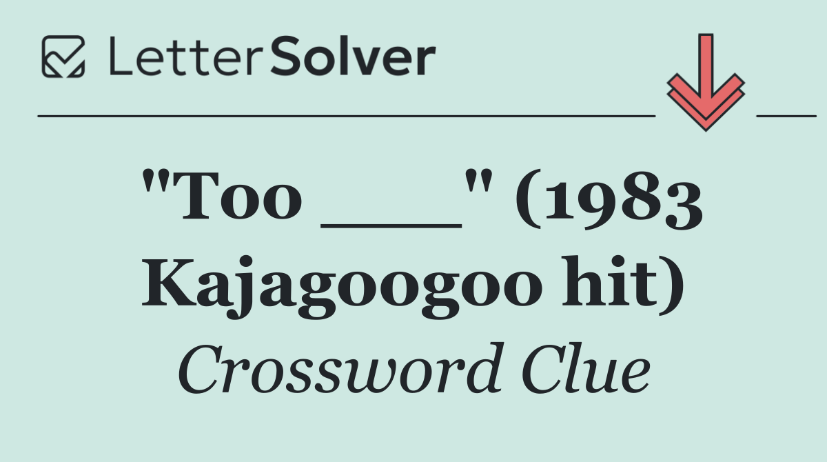 "Too ___" (1983 Kajagoogoo hit)