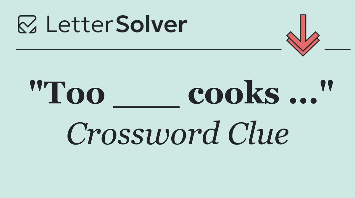 "Too ___ cooks ..."