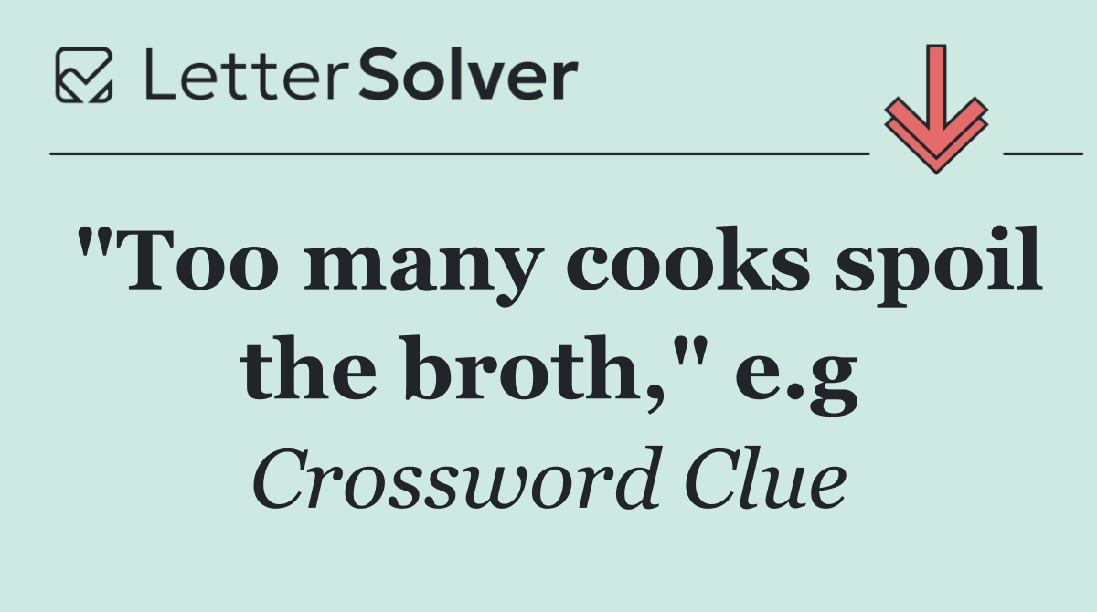 "Too many cooks spoil the broth," e.g