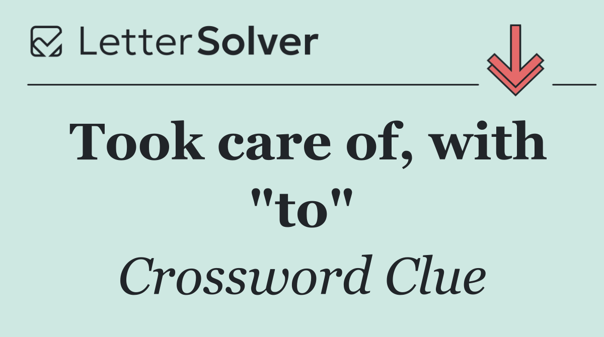 Took care of, with "to"