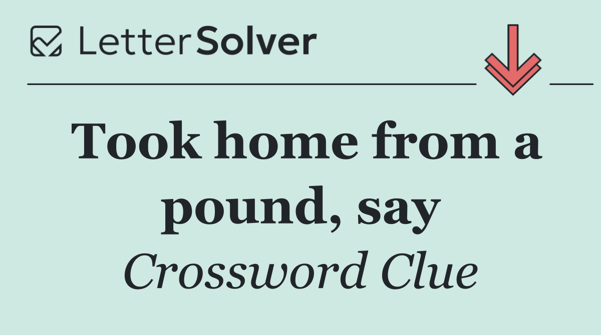 Took home from a pound, say