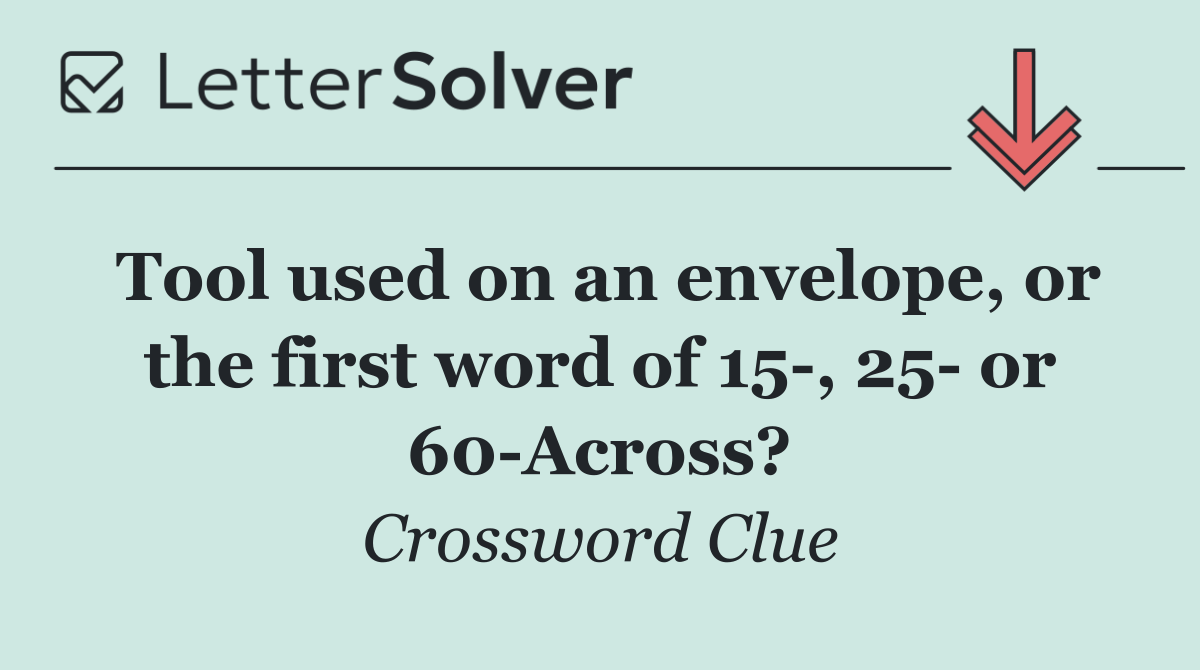 Tool used on an envelope, or the first word of 15 , 25  or 60 Across?