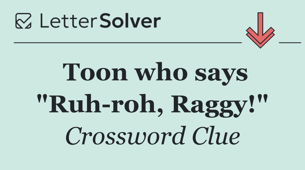 Toon who says "Ruh roh, Raggy!"