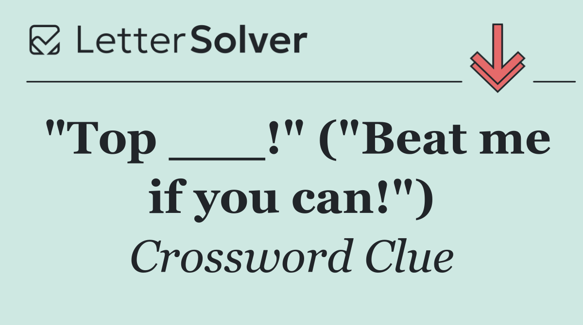 "Top ___!" ("Beat me if you can!")
