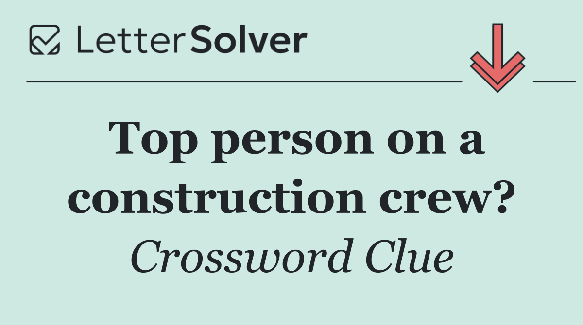 Top person on a construction crew?