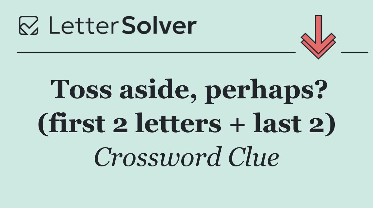 Toss aside, perhaps? (first 2 letters + last 2)