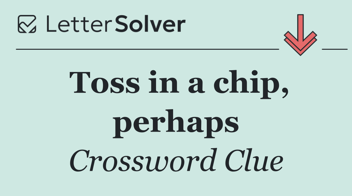 Toss in a chip, perhaps