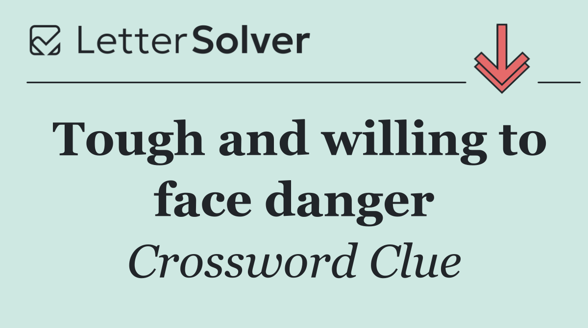Tough and willing to face danger