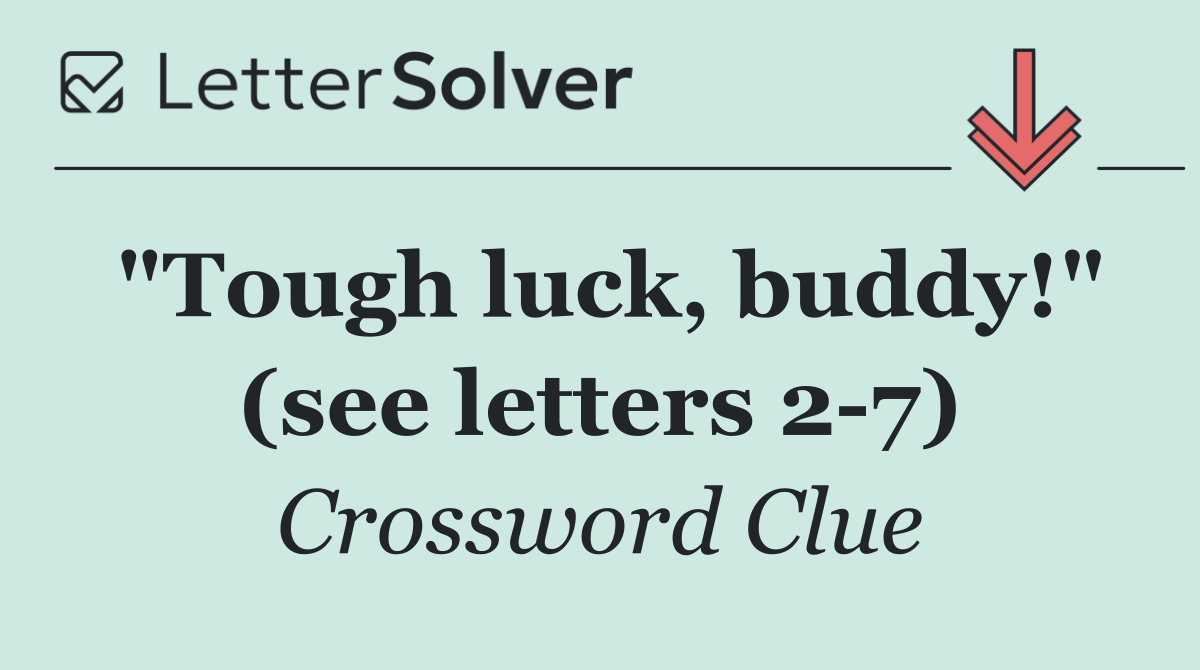 "Tough luck, buddy!" (see letters 2 7)