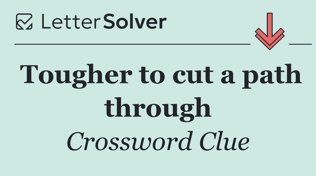 Tougher to cut a path through