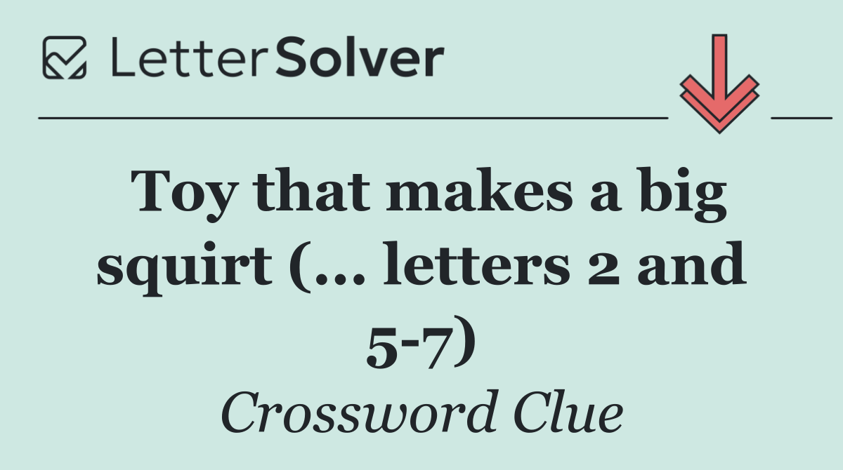 Toy that makes a big squirt (... letters 2 and 5 7)