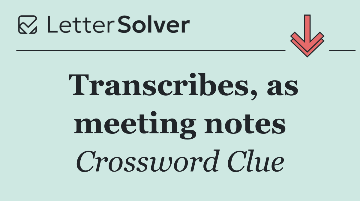 Transcribes, as meeting notes