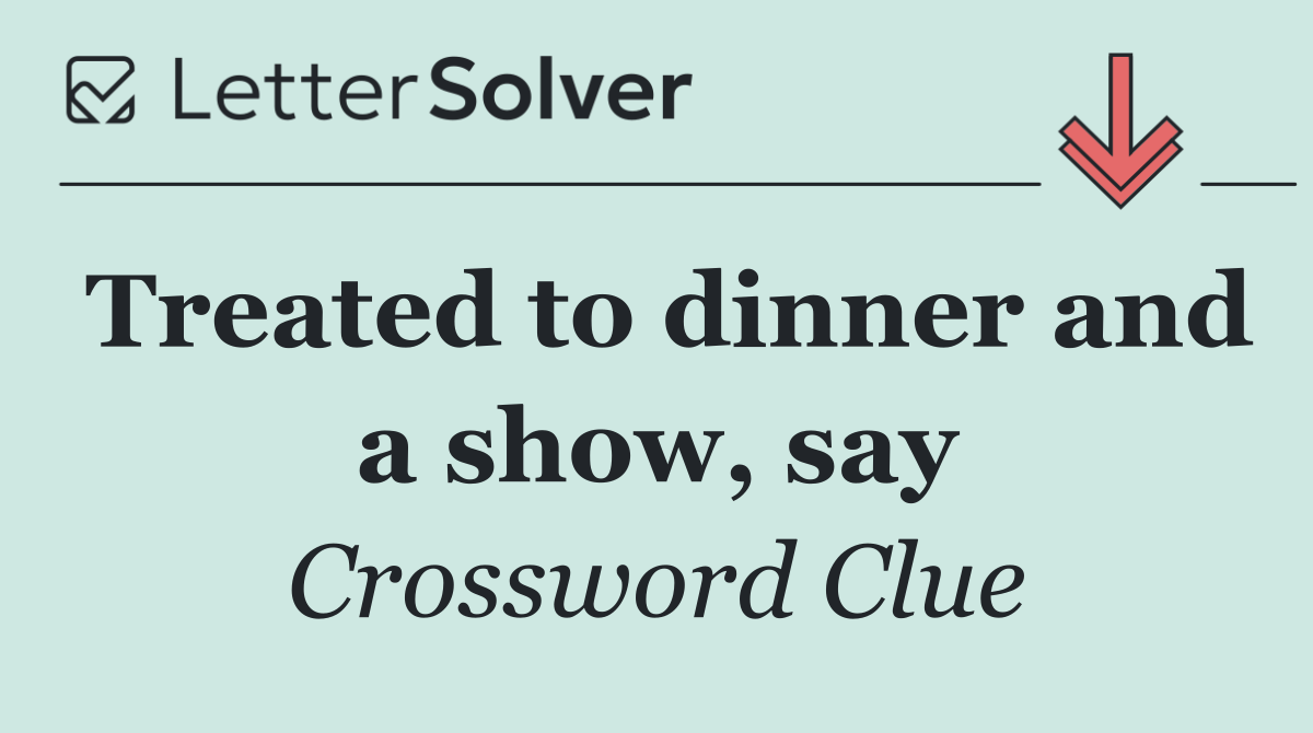 Treated to dinner and a show, say