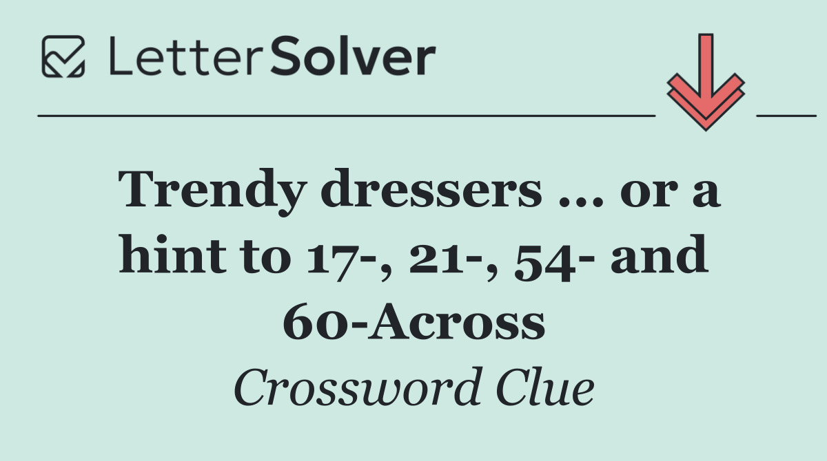Trendy dressers ... or a hint to 17 , 21 , 54  and 60 Across