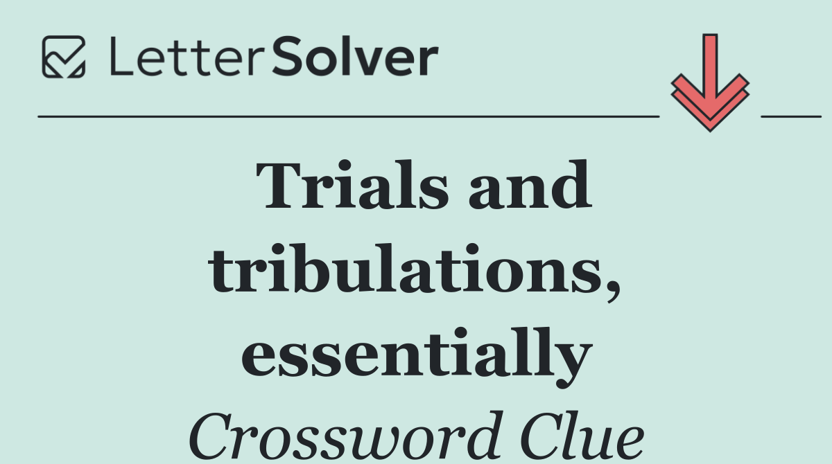 Trials and tribulations, essentially