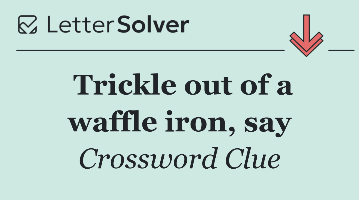 Trickle out of a waffle iron, say