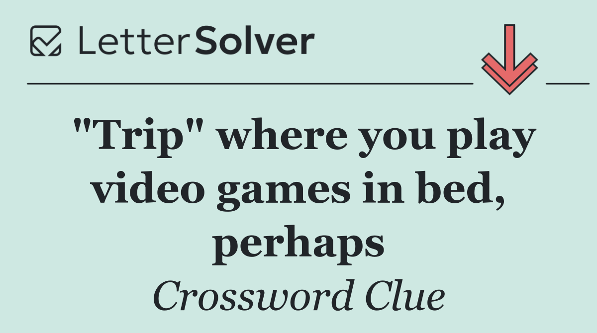 "Trip" where you play video games in bed, perhaps