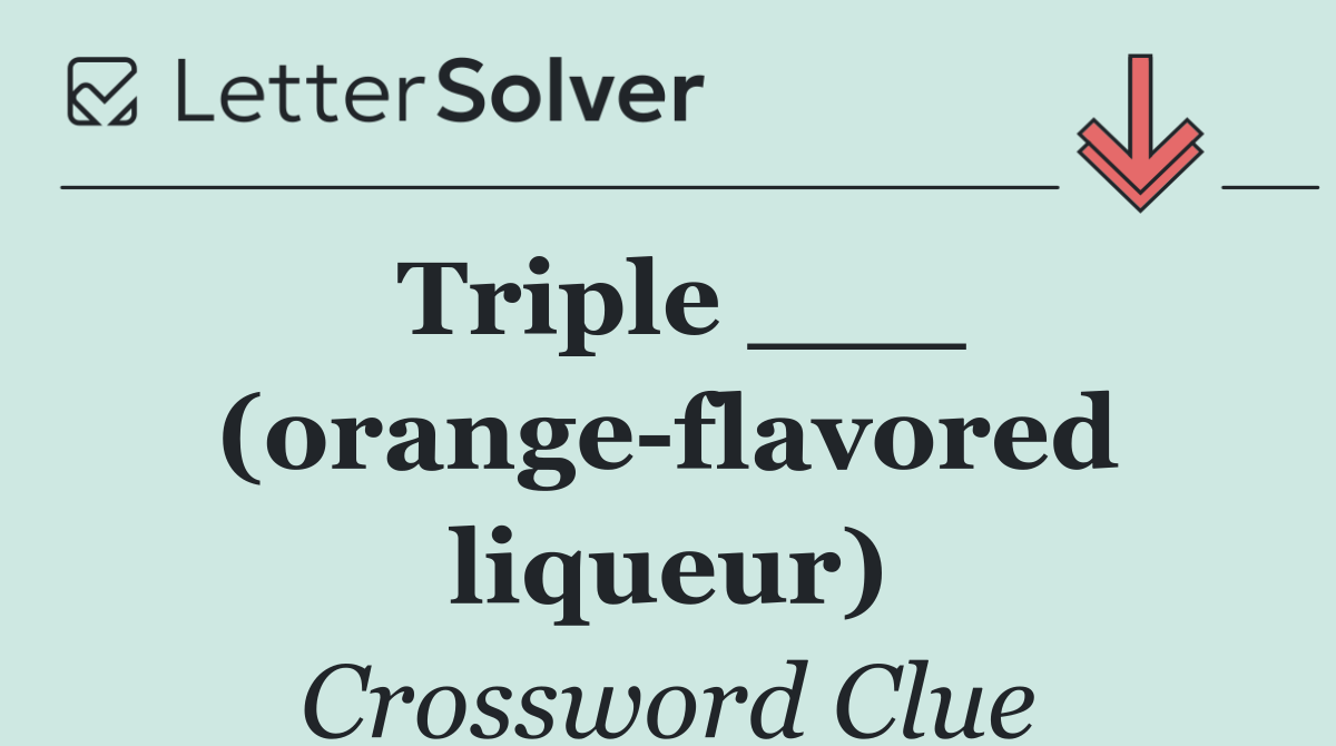 Triple ___ (orange flavored liqueur)