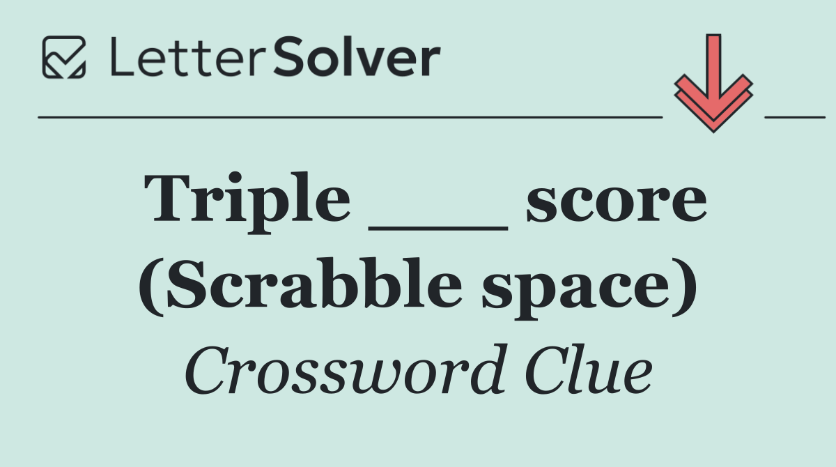 Triple ___ score (Scrabble space)