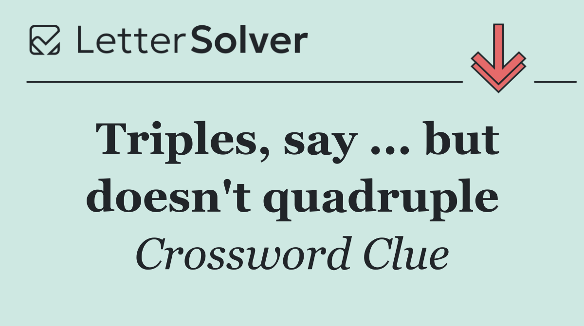 Triples, say ... but doesn't quadruple