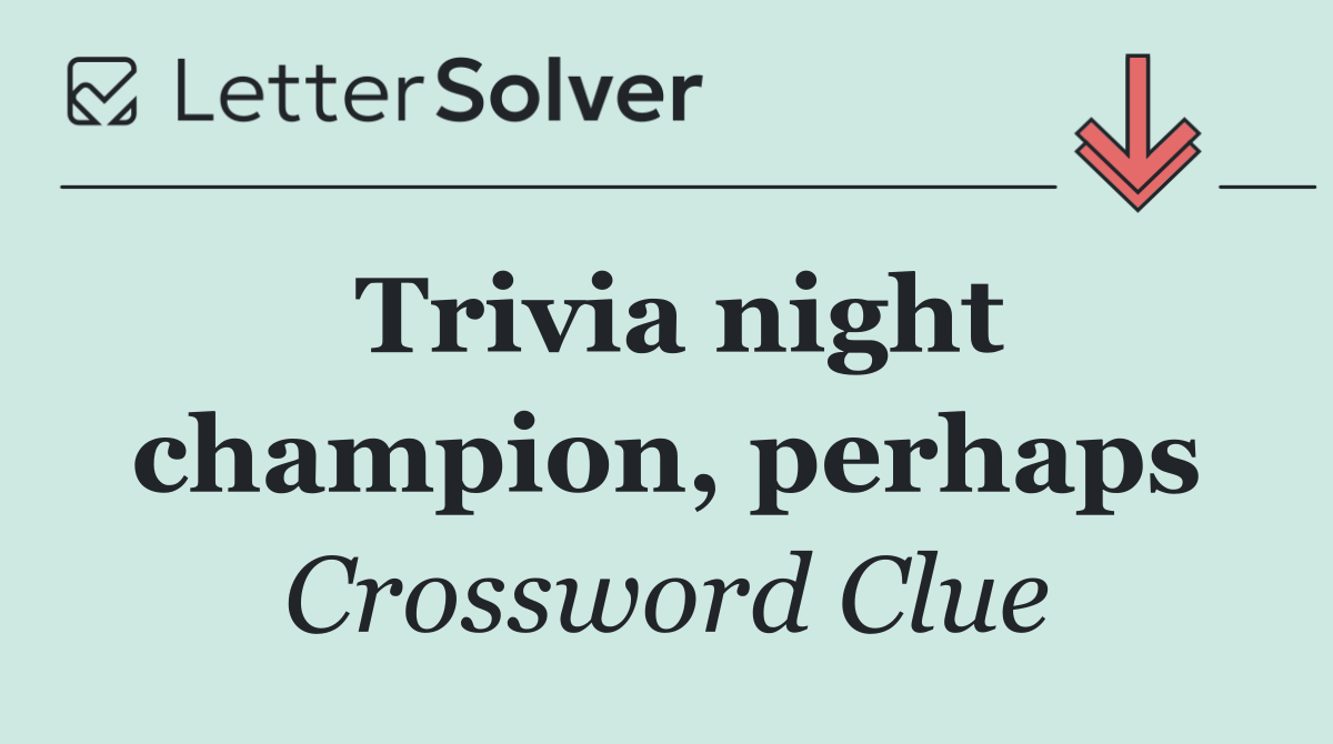 Trivia night champion, perhaps