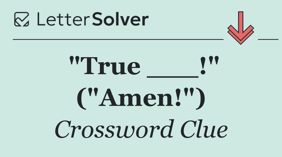 "True ___!" ("Amen!")