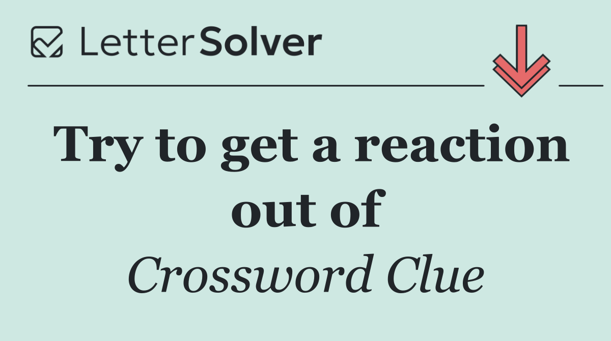 Try to get a reaction out of