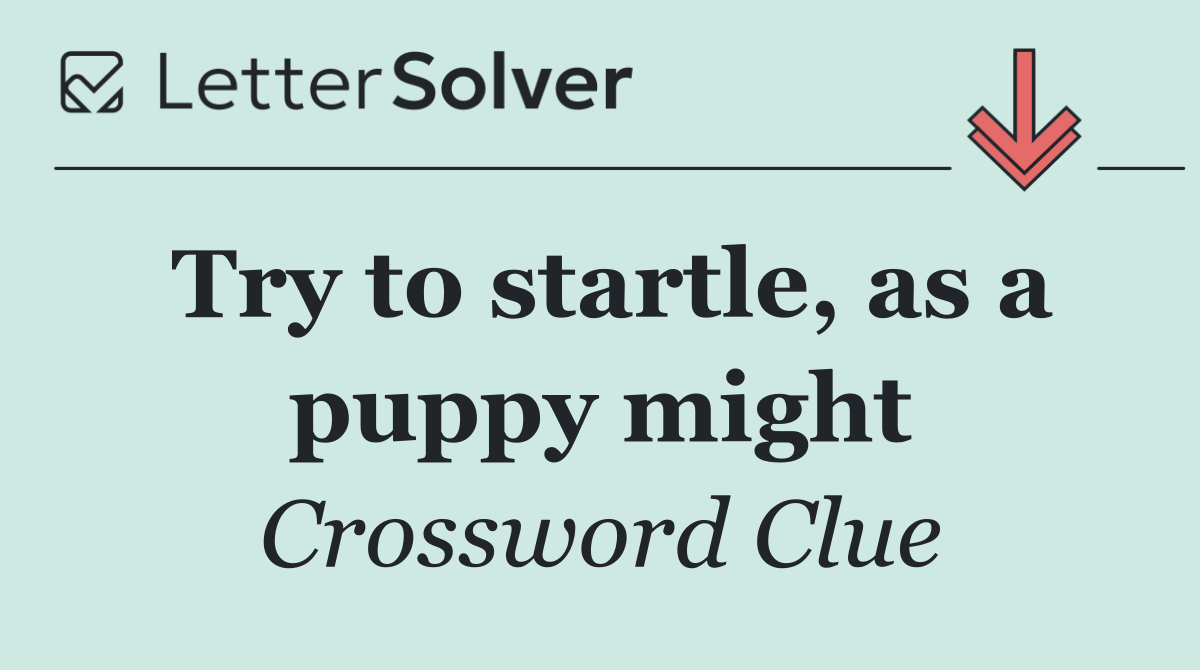 Try to startle, as a puppy might